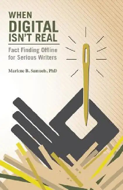 When Digital Isn't Real: Fact Finding Offline for Serious Writers by Marlene B. Samuels Ph. D.