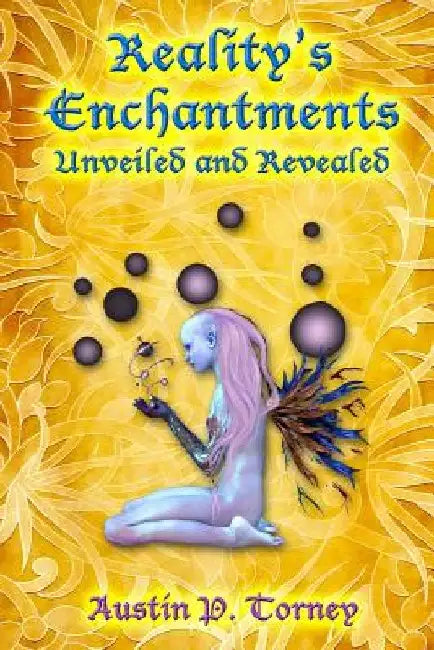 Reality's Enchantments Unveiled and Revealed by Austin P. Torney