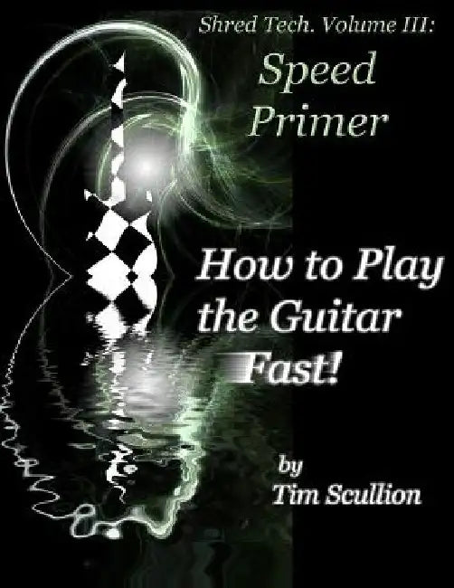 Shred Tech. Volume III: How to Play the Guitar Fast: Speed Primer by Tim Scullion