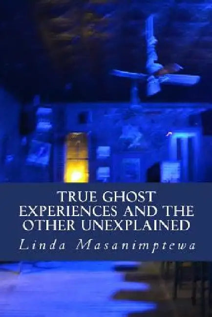 True Ghost Experiences and The Other Unexplained: True Ghost Experiences: and The Other Unexplained by Linda Masanimptewa