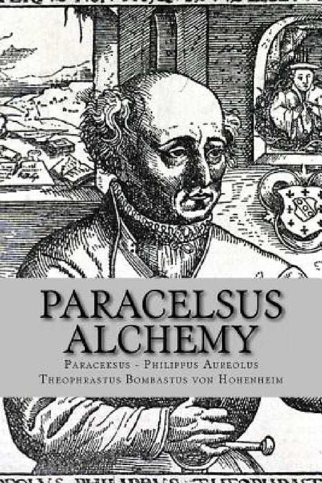 Paracelsus - Alchemy: The Alchemical Writings of Paracelsus by Philippus Aureolus Theophrastus Bombastu