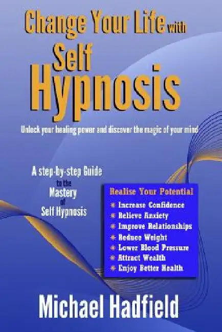 Change Your Life with Self Hypnosis: Unlock Your Healing Power and Discover the Magic of Your Mind by Michael Hadfield