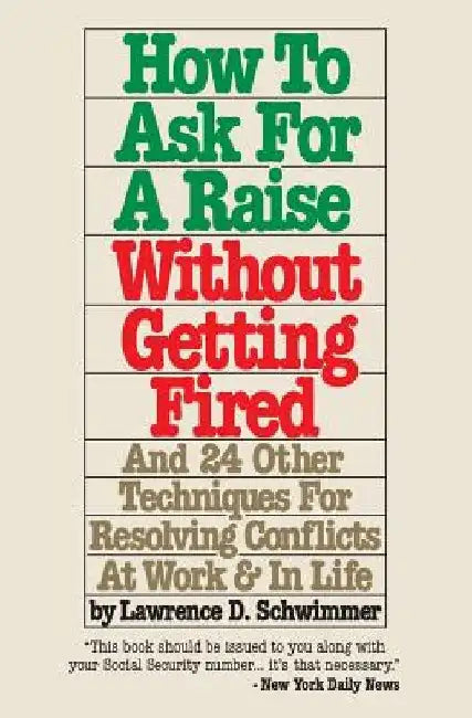 How To Ask For A Raise Without Getting Fired: And 24 Other Techniques For Resolving Conflicts At Work & In Life by Lawrence D. Schwimmer