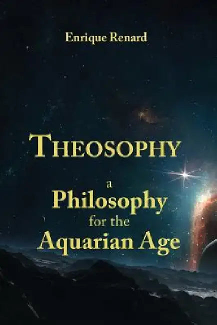 Theosophy: A Philosophy for the Aquarian Age by Enrique Renard