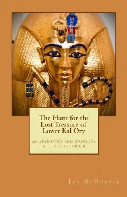 The Hunt for the Lost Treasure of Lower Kal Ory: an adventure and cookbook of the first order by Jon McDonald
