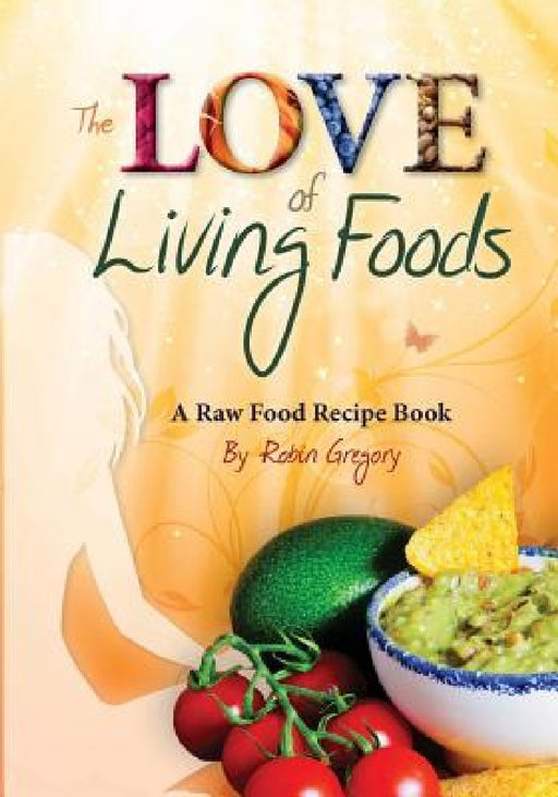 The Love of Living Foods: A Raw Food Recipe Book by Robin Gregory