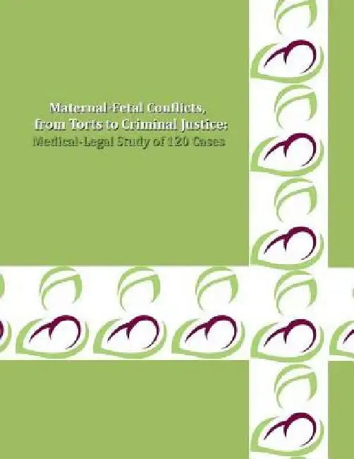 MATERNAL-FETAL CONFLICTS, from Torts to Criminal Justice: A Medical-Legal Study of 120 Cases by Naira R. Matevosyan