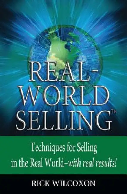 Real-World Selling: Techniques for Selling in the Real-World with Real Results by Rick Wilcoxon