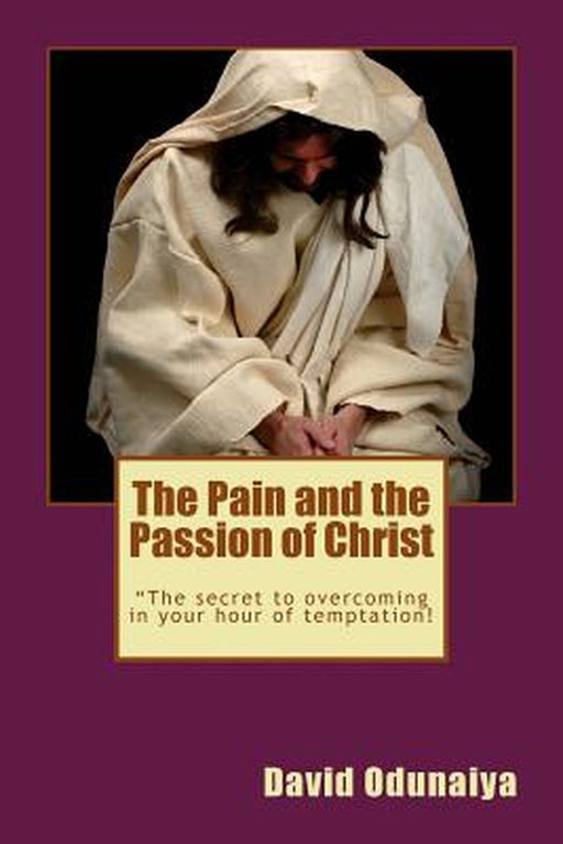 The Pain and the Passion of Christ by Odunaiya, Rev David