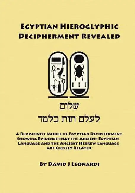 Egyptian Hieroglyphic Decipherment Revealed: A Revisionist Model of Egyptian Decipherment, Showing Evidence that the Ancient Egyptian Language and the by David J. Leonardi