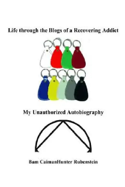 Life Through the Blogs of a Recovering Addict: My Unauthorized Autobiography by Bam Caimanhunter Rubenstein