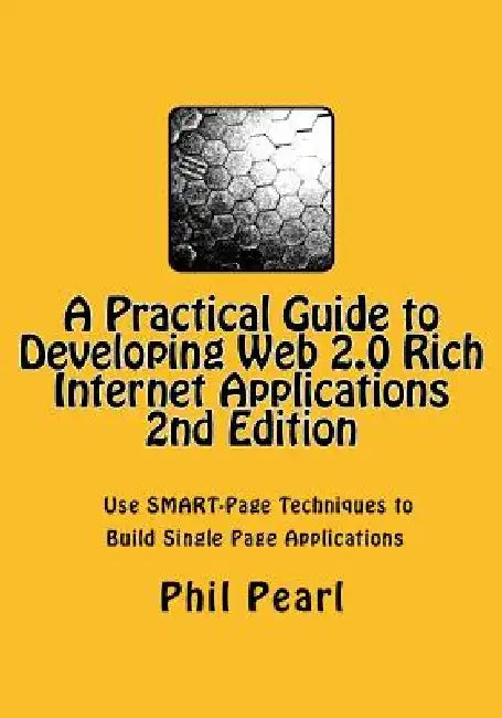 A Practical Guide to Developing Web 2.0 Rich Internet Applications: The Design and Construction of Single Page Application Web Sites by Phil a. Pearl