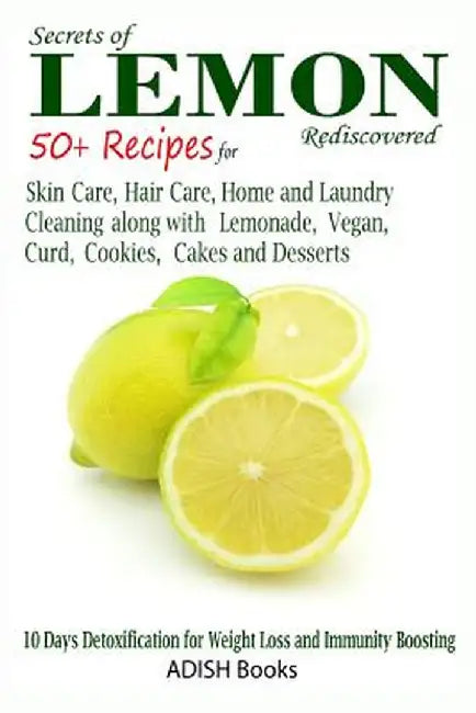 Secrets of Lemon Rediscovered: 50 Plus Recipes for Skin Care, Hair Care, Home Cleaning and Cooking by Y, Pamesh