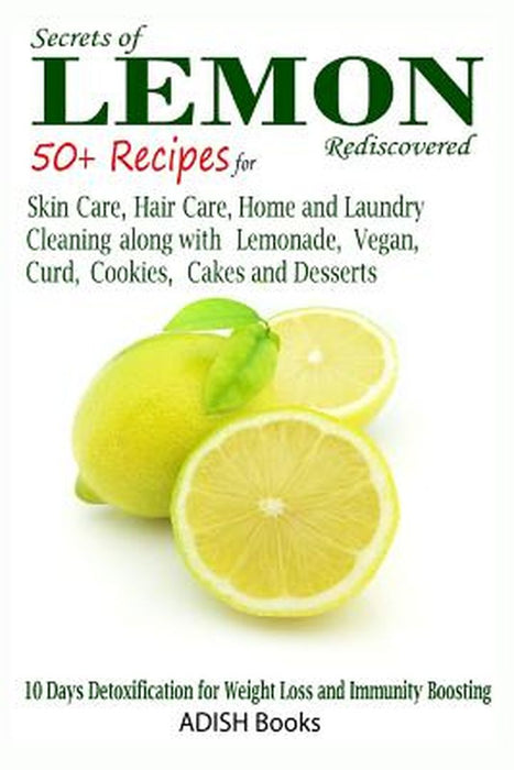 Secrets of Lemon Rediscovered: 50 Plus Recipes for Skin Care, Hair Care, Home Cleaning and Cooking by Y, Pamesh