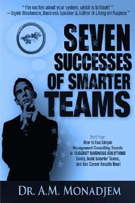 Seven Successes of Smarter Teams, Part 4: How to Use Simple Management Consulting Secrets to Support Business Solutions Easily, Build Smarter Teams, a by A. M. Monadjem