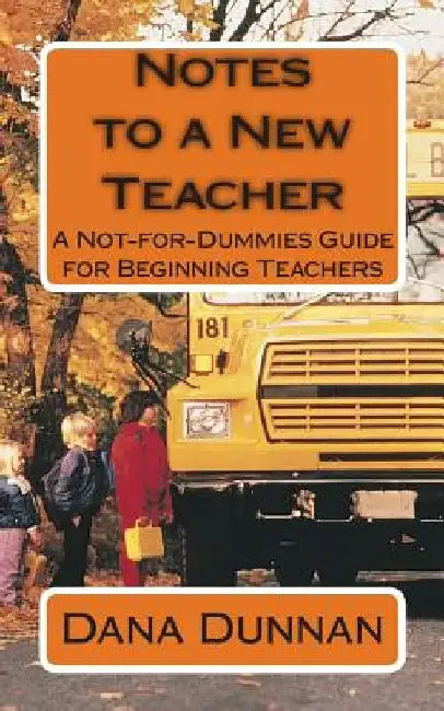 Notes to a New Teacher: A Not-for-Dummies Guide for Beginning Teachers by Dana Dunnan