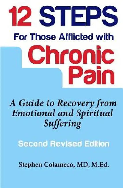 Twelve Steps for Those Afflicted with Chronic Pain: A Guide to Recovery from Emotional and Spiritual Suffering by Stephen Colameco