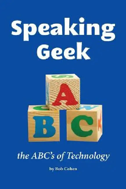 Speaking Geek: the ABC's of technology by Bob Cohen