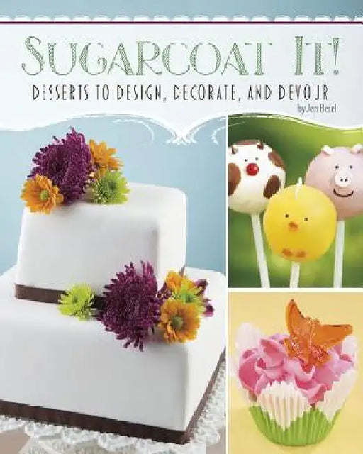 Sugarcoat It!: Desserts to Design, Decorate, and Devour by Jen Besel