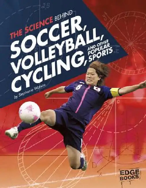 The Science Behind Soccer, Volleyball, Cycling, and Other Popular Sports by Watson, Stephanie