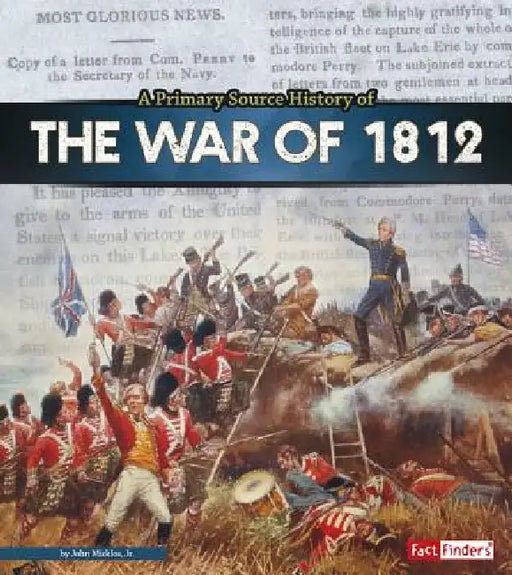 A Primary Source History of the War of 1812 by John Micklos Jr