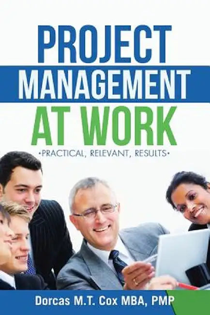 Project Management at Work: Practical, Relevant Results by Dorcas M. T. Cox Mba Pmp