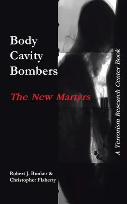 Body Cavity Bombers: The New Martyrs: A Terrorism Research Center Book by Robert J. Bunker