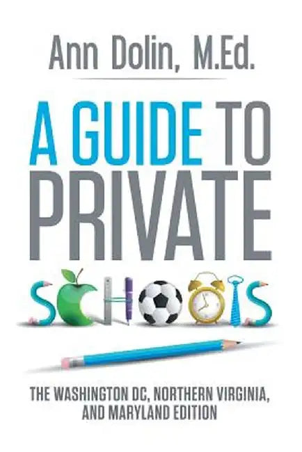 A Guide to Private Schools: The Washington, DC, Northern Virginia, and Maryland Edition by Ann Dolin M. Ed
