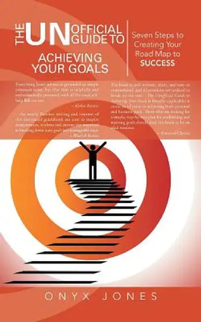The Unofficial Guide to Achieving Your Goals: Seven Steps to Creating Your Road Map to Success by Onyx Jones