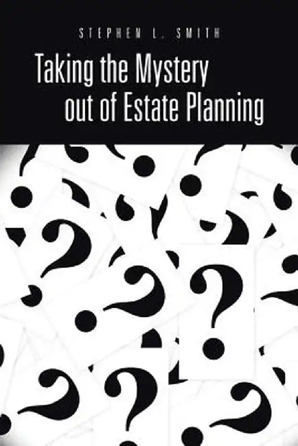 Taking the Mystery Out of Estate Planning by Stephen L. Smith