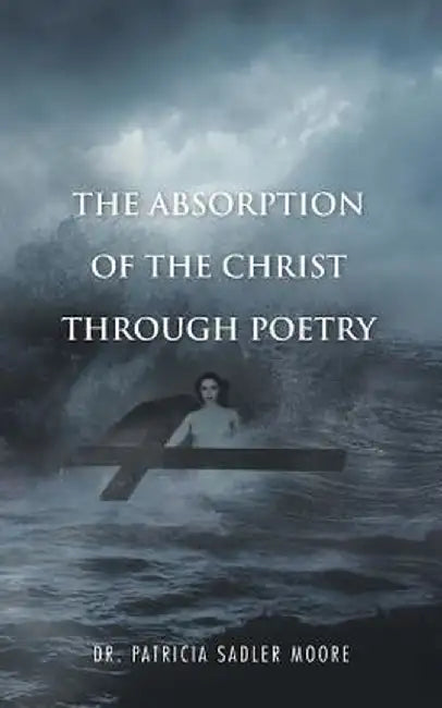 The Absorption of the Christ Through Poetry by Patricia Sadler Moore