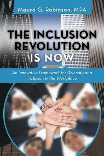 The Inclusion Revolution Is Now: An Innovative Framework for Diversity and Inclusion in the Workplace by Maura G. Robinson Mpa