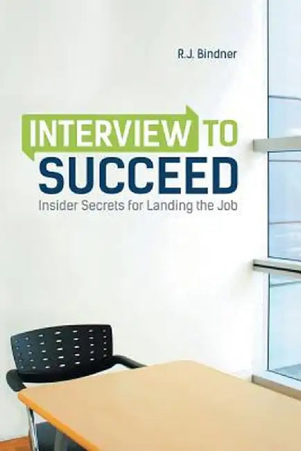 Interview to Succeed: Insider Secrets for Landing the Job by R. J. Bindner