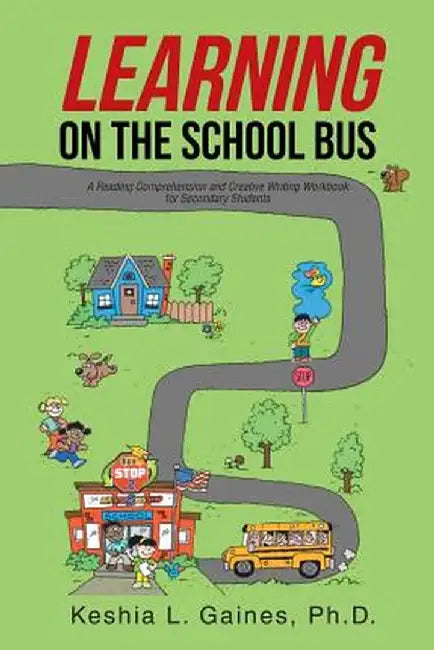 Learning on the School Bus: A Reading Comprehension and Creative Writing Workbook for Secondary Students by Keshia L. Gaines Ph. D.