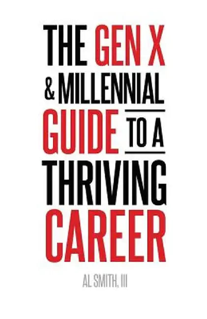 The Gen X and Millennial Guide to a Thriving Career by Al, III Smith