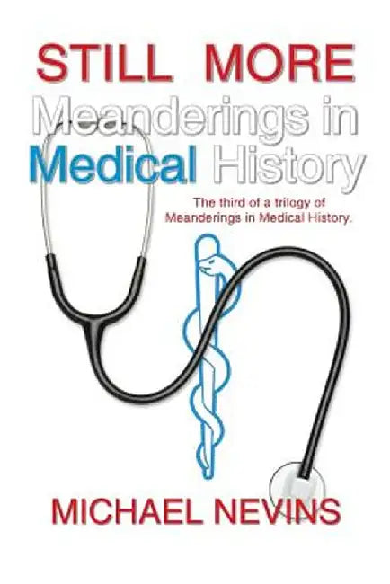 Still More Meanderings in Medical History: The Third of a Trilogy of Meanderings in Medical History. by Michael Nevins