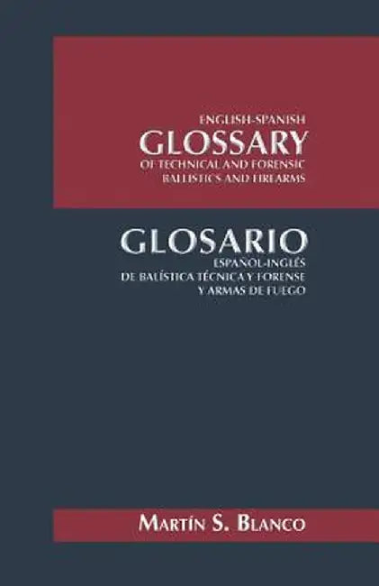English-Spanish Glossary of Technical and Forensic Ballistics and Firearms: Glosario Espanol-Ingles de Balistica Tecnica y Forense y Armas de Fuego by Martin Blanco