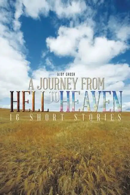 A Journey from Hell to Heaven: 16 Short Stories by Ajoy Ghosh
