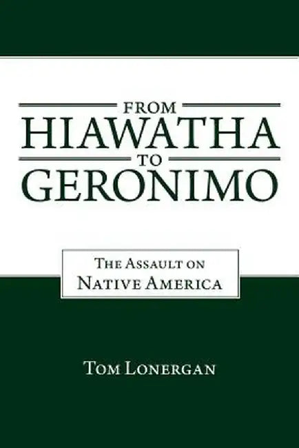 From Hiawatha to Geronimo: The Assault on Native America by Tom Lonergan