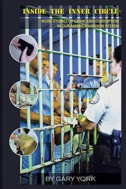 Inside the Inner Circle: More Stories of Crime and Corruption in Our American Prison System by Gary York