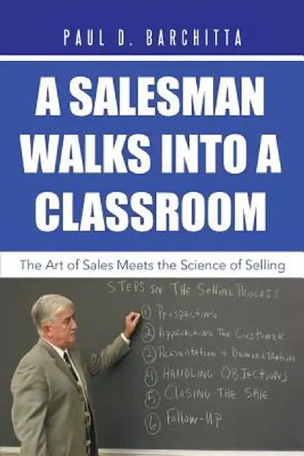 A Salesman Walks Into a Classroom: The Art of Sales Meets the Science of Selling by Paul D. Barchitta