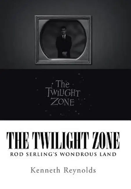 The Twilight Zone: Rod Serling's Wondrous Land by Kenneth Reynolds