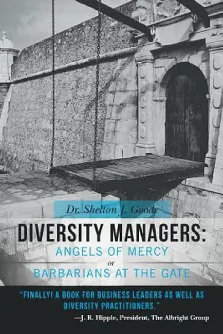 Diversity Managers: Angels of Mercy or Barbarians at the Gate: An Evidence-Based Assessment of the Relationship Between Diversity Manageme by Shelton J. Goode
