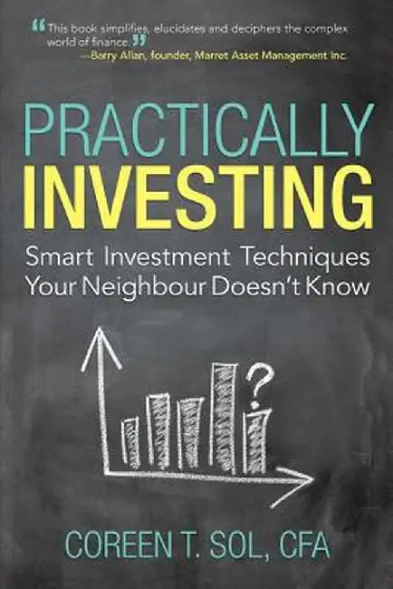 Practically Investing: Smart Investment Techniques Your Neighbour Doesn't Know by Coreen T. Sol Cfa