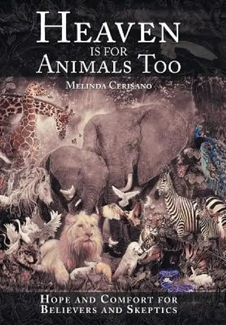 Heaven Is for Animals Too: Hope and Comfort for Believers and Skeptics by Melinda Cerisano