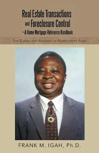 Real Estate Transactions and Foreclosure Control-A Home Mortgage Reference Handbook: The Causes and Remedies of Foreclosure Pains by Ph. D. Frank M. Igah