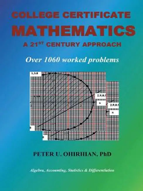 College Certificate Mathematics: A Twenty-First-Century Approach with Over 1060 Solved Examples by Phd Peter U. Ohirhian