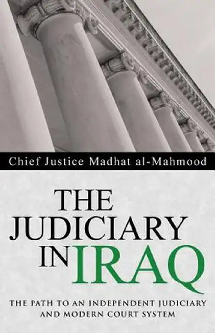 The Judiciary in Iraq: The Path to an Independent Judiciary and Modern Court System by Chief Justice Madhat Al-Mahmood