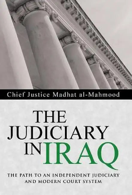 The Judiciary in Iraq: The Path to an Independent Judiciary and Modern Court System by Chief Justice Madhat Al-Mahmood