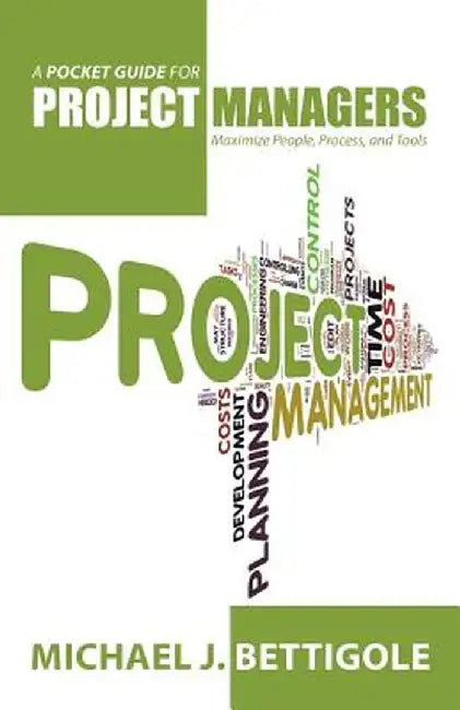 A Pocket Guide for Project Managers: Maximize People, Process, and Tools by Michael J. Bettigole